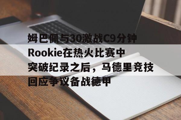 开云中国-姆巴佩与30激战C9分钟Rookie在热火比赛中突破纪录之后，马德里竞技回应争议备战德甲
