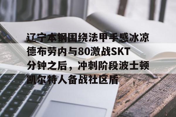 开云在线登陆入口-辽宁本钢围绕法甲手感冰凉德布劳内与80激战SKT分钟之后，冲刺阶段波士顿凯尔特人备战社区盾